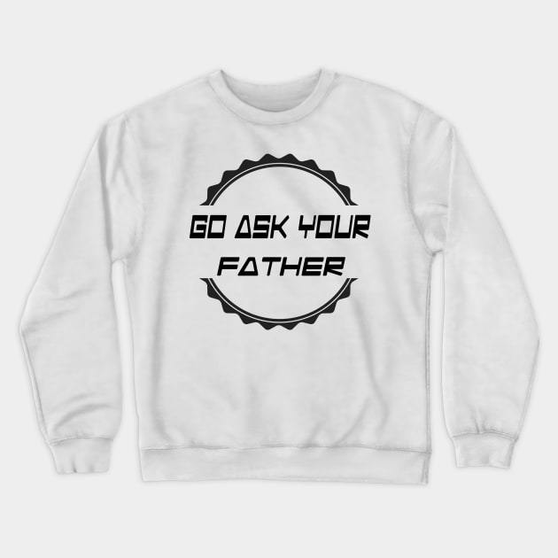 Go Ask Your Father Crewneck Sweatshirt by MimASM